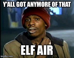 Y'all Got Any More Of That Meme | Y'ALL GOT ANYMORE OF THAT ELF AIR | image tagged in memes,yall got any more of | made w/ Imgflip meme maker