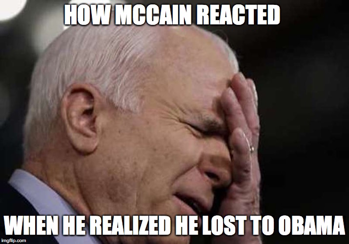 McCain Losing to Obama | HOW MCCAIN REACTED; WHEN HE REALIZED HE LOST TO OBAMA | image tagged in facepalm,john mccain,barack obama,memes | made w/ Imgflip meme maker