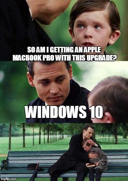 downgrade | SO AM I GETTING AN APPLE MACBOOK PRO WITH THIS UPGRADE? WINDOWS 10 | image tagged in memes,finding neverland,windows 10,apple,upgrade | made w/ Imgflip meme maker