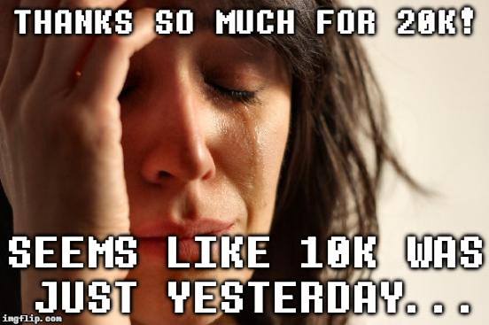 Thanks everyone for 20,000 points =3 I'll keep being a douchebag like i always was x3 | THANKS SO MUCH FOR 20K! SEEMS LIKE 10K WAS JUST YESTERDAY... | image tagged in memes,first world problems | made w/ Imgflip meme maker