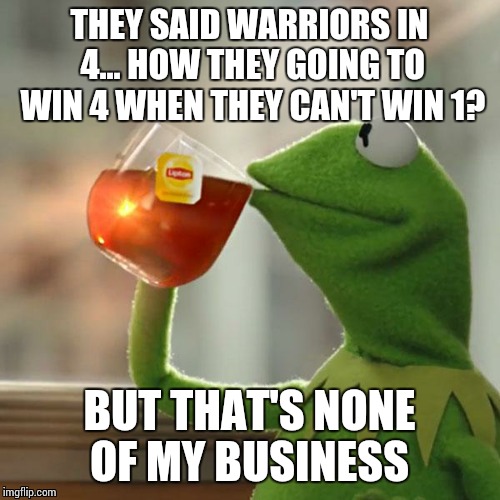 But That's None Of My Business | THEY SAID WARRIORS IN 4... HOW THEY GOING TO WIN 4 WHEN THEY CAN'T WIN 1? BUT THAT'S NONE OF MY BUSINESS | image tagged in memes,but thats none of my business,kermit the frog | made w/ Imgflip meme maker