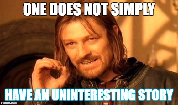 One Does Not Simply Meme | ONE DOES NOT SIMPLY HAVE AN UNINTERESTING STORY | image tagged in memes,one does not simply | made w/ Imgflip meme maker