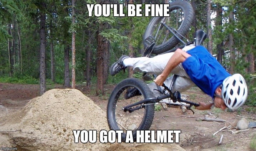 Bike fail | YOU'LL BE FINE; YOU GOT A HELMET | image tagged in bike fail | made w/ Imgflip meme maker