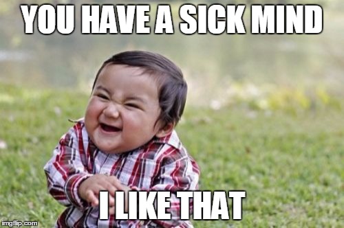 Evil Toddler | YOU HAVE A SICK MIND; I LIKE THAT | image tagged in memes,evil toddler | made w/ Imgflip meme maker