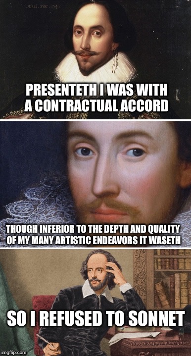 Bad Pun Shakespeare | PRESENTETH I WAS WITH A CONTRACTUAL ACCORD; THOUGH INFERIOR TO THE DEPTH AND QUALITY OF MY MANY ARTISTIC ENDEAVORS IT WASETH; SO I REFUSED TO SONNET | image tagged in bad pun shakespeare,memes,funny | made w/ Imgflip meme maker