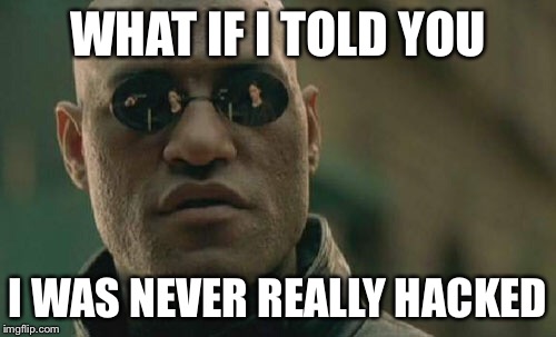 Yea me and MaskedAnonymous7777 TRIED to do the prank, but we got bored when we made no progress. | WHAT IF I TOLD YOU; I WAS NEVER REALLY HACKED | image tagged in memes,matrix morpheus | made w/ Imgflip meme maker