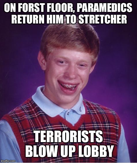 ON FORST FLOOR, PARAMEDICS RETURN HIM TO STRETCHER TERRORISTS BLOW UP LOBBY | image tagged in memes,bad luck brian | made w/ Imgflip meme maker