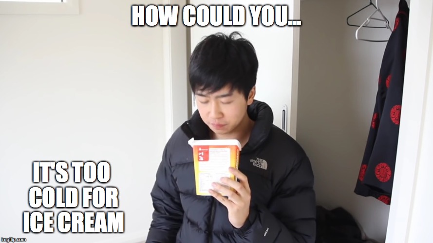 Eating Ice Cream in the Cold | HOW COULD YOU... IT'S TOO COLD FOR ICE CREAM | image tagged in ice cream,cold,memes,mychonny,youtube,youtuber | made w/ Imgflip meme maker