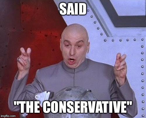 Dr Evil Laser | SAID; "THE CONSERVATIVE" | image tagged in memes,dr evil laser | made w/ Imgflip meme maker