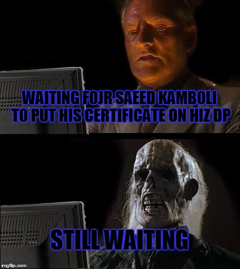 I'll Just Wait Here | WAITING F0JR SAEED KAMB0LI T0 PUT HIS CERTIFICATE ON HIZ DP; STILL WAITING | image tagged in memes,ill just wait here | made w/ Imgflip meme maker