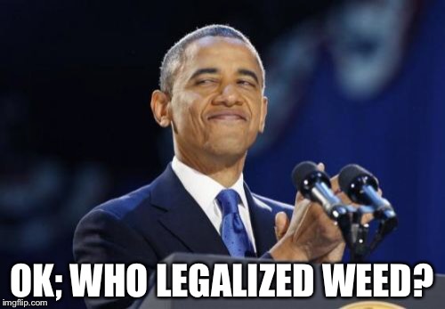 2nd Term Obama | OK; WHO LEGALIZED WEED? | image tagged in memes,2nd term obama | made w/ Imgflip meme maker