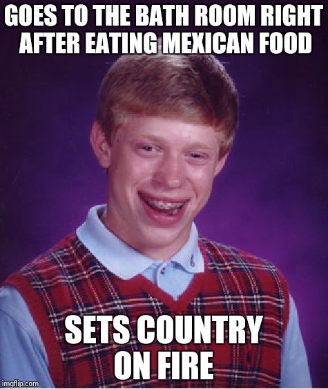 Bad Luck Brian Meme | GOES TO THE BATH ROOM RIGHT AFTER EATING MEXICAN FOOD SETS COUNTRY ON FIRE | image tagged in memes,bad luck brian | made w/ Imgflip meme maker