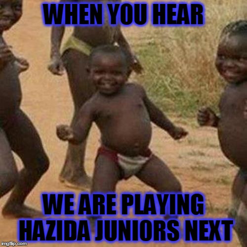 Third World Success Kid | WHEN Y0U HEAR; WE ARE PLAYING HAZIDA JUNI0RS NEXT | image tagged in memes,third world success kid | made w/ Imgflip meme maker