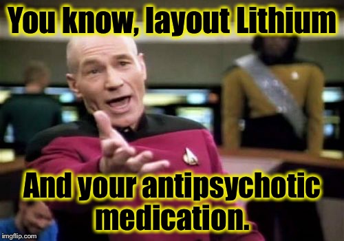 Picard Wtf Meme | You know, layout Lithium And your antipsychotic medication. | image tagged in memes,picard wtf | made w/ Imgflip meme maker