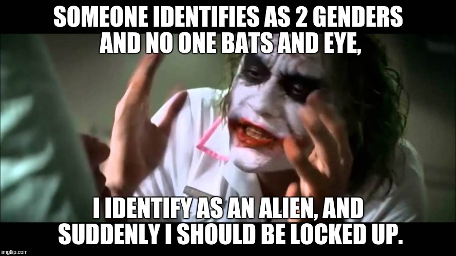 Joker nobody bats an eye | SOMEONE IDENTIFIES AS 2 GENDERS AND NO ONE BATS AND EYE, I IDENTIFY AS AN ALIEN, AND SUDDENLY I SHOULD BE LOCKED UP. | image tagged in joker nobody bats an eye | made w/ Imgflip meme maker