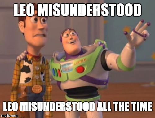 X, X Everywhere Meme | LEO MISUNDERSTOOD LEO MISUNDERSTOOD ALL THE TIME | image tagged in memes,x x everywhere | made w/ Imgflip meme maker
