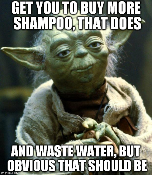 Star Wars Yoda Meme | GET YOU TO BUY MORE SHAMPOO, THAT DOES AND WASTE WATER, BUT OBVIOUS THAT SHOULD BE | image tagged in memes,star wars yoda | made w/ Imgflip meme maker
