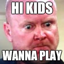 Phil Mitchell  | HI KIDS; WANNA PLAY | image tagged in phil mitchell | made w/ Imgflip meme maker