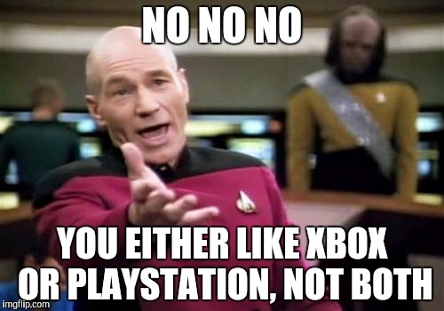 Picard Wtf | NO NO NO; YOU EITHER LIKE XBOX OR PLAYSTATION, NOT BOTH | image tagged in memes,picard wtf | made w/ Imgflip meme maker