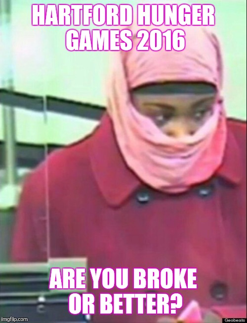 HARTFORD HUNGER GAMES 2016; ARE YOU BROKE OR BETTER? | image tagged in hartford hunger games | made w/ Imgflip meme maker