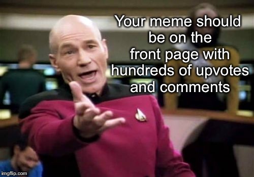 Picard Wtf | Your meme should be on the front page with hundreds of upvotes and comments | image tagged in memes,picard wtf | made w/ Imgflip meme maker