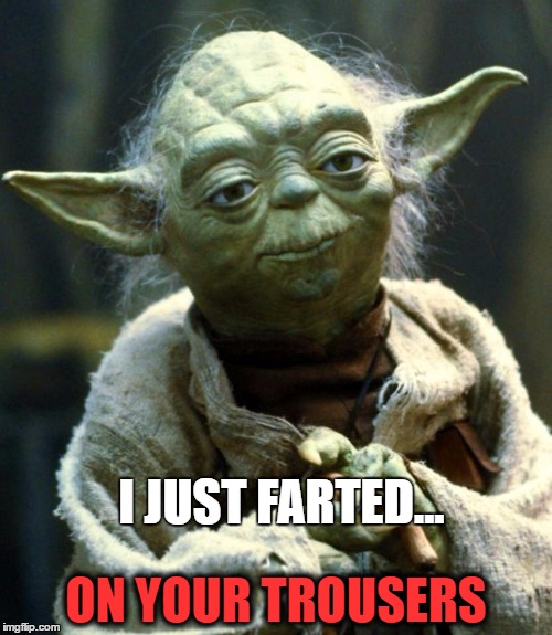 Star Wars Yoda | ON YOUR TROUSERS; I JUST FARTED... | image tagged in memes,star wars yoda | made w/ Imgflip meme maker