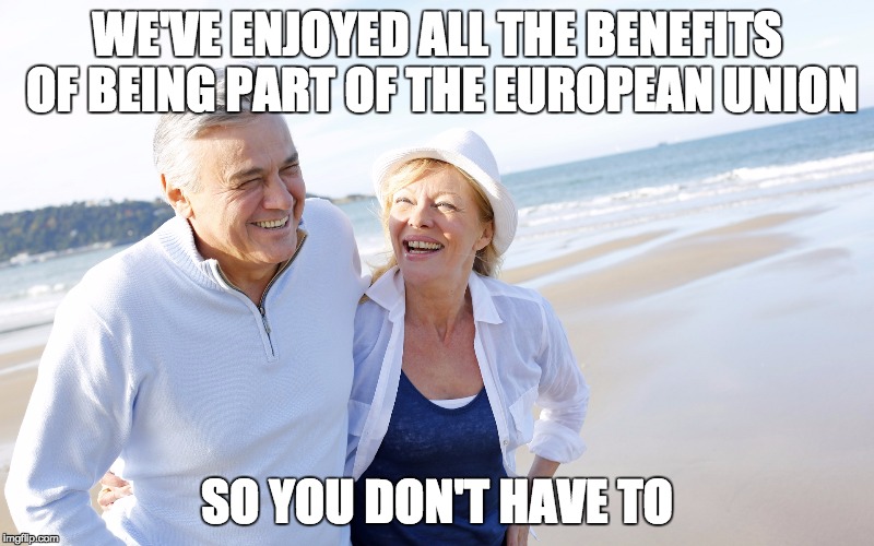 WE'VE ENJOYED ALL THE BENEFITS OF BEING PART OF THE EUROPEAN UNION; SO YOU DON'T HAVE TO | image tagged in AdviceAnimals | made w/ Imgflip meme maker