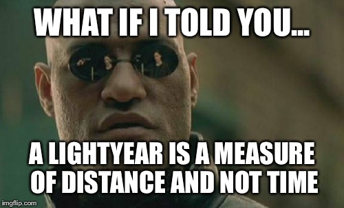 Matrix Morpheus Meme | WHAT IF I TOLD YOU... A LIGHTYEAR IS A MEASURE OF DISTANCE AND NOT TIME | image tagged in memes,matrix morpheus | made w/ Imgflip meme maker