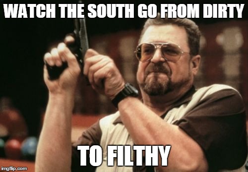 Am I The Only One Around Here Meme |  WATCH THE SOUTH GO FROM DIRTY; TO FILTHY | image tagged in memes,am i the only one around here | made w/ Imgflip meme maker