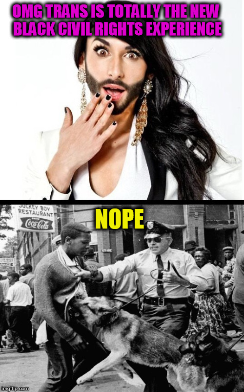 There is no comparison  | OMG TRANS IS TOTALLY THE NEW BLACK CIVIL RIGHTS EXPERIENCE; NOPE | image tagged in transgender,civil rights,lgbt,memes | made w/ Imgflip meme maker