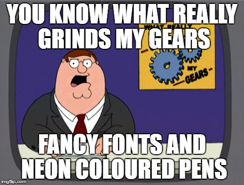 Peter Griffin News | YOU KNOW WHAT REALLY GRINDS MY GEARS; FANCY FONTS AND NEON COLOURED PENS | image tagged in memes,peter griffin news | made w/ Imgflip meme maker