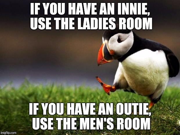 Unpopular Opinion Puffin Meme |  IF YOU HAVE AN INNIE, USE THE LADIES ROOM; IF YOU HAVE AN OUTIE, USE THE MEN'S ROOM | image tagged in memes,unpopular opinion puffin | made w/ Imgflip meme maker