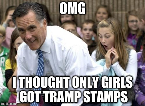 Romney Meme | OMG; I THOUGHT ONLY GIRLS GOT TRAMP STAMPS | image tagged in memes,romney | made w/ Imgflip meme maker
