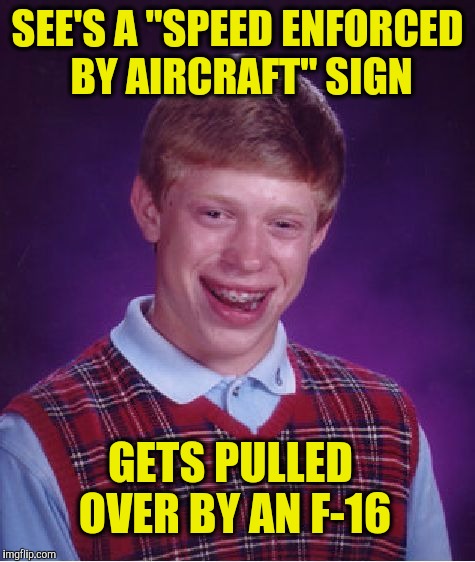 Bad Luck Brian Meme | SEE'S A "SPEED ENFORCED BY AIRCRAFT" SIGN; GETS PULLED OVER BY AN F-16 | image tagged in memes,bad luck brian | made w/ Imgflip meme maker