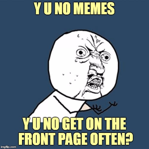 Y U No Meme | Y U NO MEMES Y U NO GET ON THE FRONT PAGE OFTEN? | image tagged in memes,y u no | made w/ Imgflip meme maker