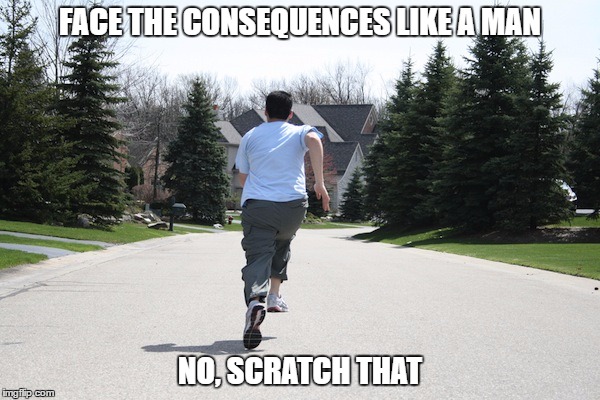 Running from consequences | FACE THE CONSEQUENCES LIKE A MAN; NO, SCRATCH THAT | image tagged in running from consequences | made w/ Imgflip meme maker