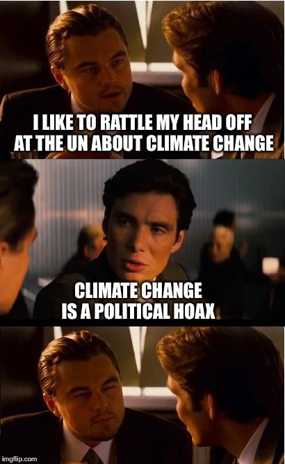 Inception Meme | I LIKE TO RATTLE MY HEAD OFF AT THE UN ABOUT CLIMATE CHANGE; CLIMATE CHANGE IS A POLITICAL HOAX | image tagged in memes,inception | made w/ Imgflip meme maker
