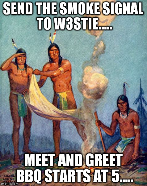 Indian smoke signals | SEND THE SMOKE SIGNAL TO W3STIE..... MEET AND GREET BBQ STARTS AT 5..... | image tagged in indian smoke signals | made w/ Imgflip meme maker