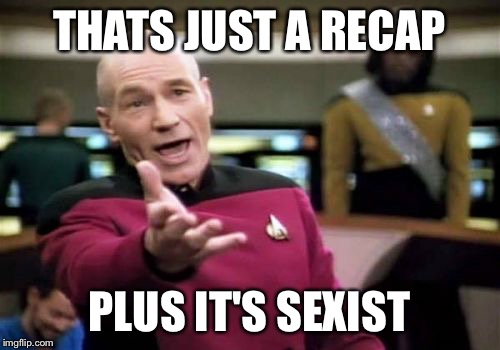 Picard Wtf Meme | THATS JUST A RECAP; PLUS IT'S SEXIST | image tagged in memes,picard wtf | made w/ Imgflip meme maker