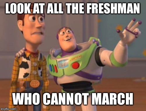 X, X Everywhere Meme | LOOK AT ALL THE FRESHMAN; WHO CANNOT MARCH | image tagged in memes,x x everywhere | made w/ Imgflip meme maker