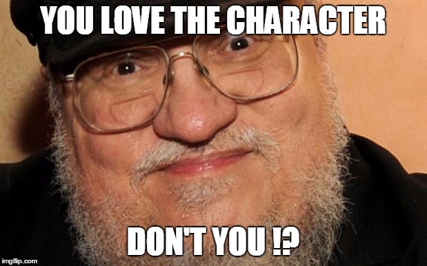 character is dead | YOU LOVE THE CHARACTER; DON'T YOU !? | image tagged in character is dead,george rr martin,game of thrones | made w/ Imgflip meme maker
