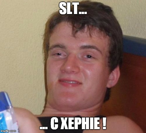 10 Guy Meme | SLT... ... C XEPHIE ! | image tagged in memes,10 guy | made w/ Imgflip meme maker