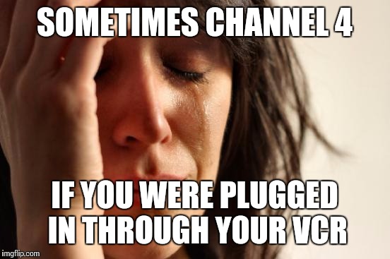 First World Problems Meme | SOMETIMES CHANNEL 4 IF YOU WERE PLUGGED IN THROUGH YOUR VCR | image tagged in memes,first world problems | made w/ Imgflip meme maker