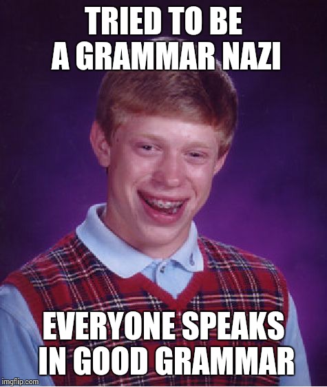 Bad Luck Brian | TRIED TO BE A GRAMMAR NAZI; EVERYONE SPEAKS IN GOOD GRAMMAR | image tagged in memes,bad luck brian | made w/ Imgflip meme maker