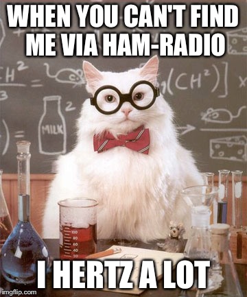 Science Cat Physics | WHEN YOU CAN'T FIND ME VIA HAM-RADIO; I HERTZ A LOT | image tagged in science cat physics | made w/ Imgflip meme maker