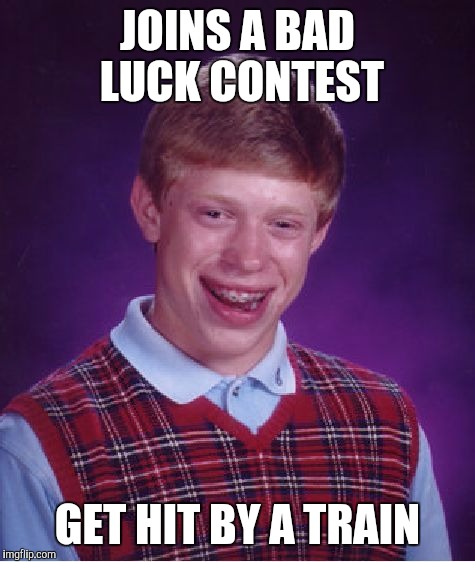 Even wenn you needed, it happens | JOINS A BAD LUCK CONTEST; GET HIT BY A TRAIN | image tagged in memes,bad luck brian | made w/ Imgflip meme maker