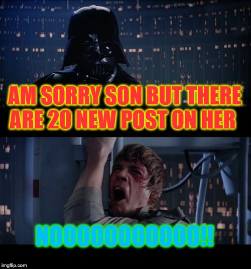 when your done looking at all the meme  | AM SORRY SON BUT THERE ARE 20 NEW POST ON HER; NOOOOOOOOOOO!! | image tagged in memes,star wars no | made w/ Imgflip meme maker
