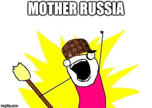 X All The Y | MOTHER RUSSIA | image tagged in memes,x all the y,scumbag | made w/ Imgflip meme maker