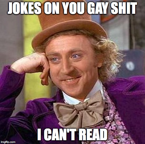 Creepy Condescending Wonka | JOKES ON YOU GAY SHIT; I CAN'T READ | image tagged in memes,creepy condescending wonka | made w/ Imgflip meme maker