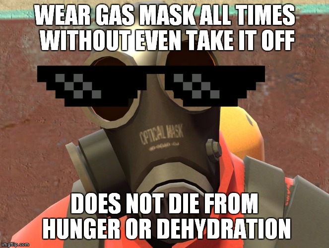 Pyro Faces | WEAR GAS MASK ALL TIMES WITHOUT EVEN TAKE IT OFF; DOES NOT DIE FROM HUNGER OR DEHYDRATION | image tagged in pyro faces | made w/ Imgflip meme maker